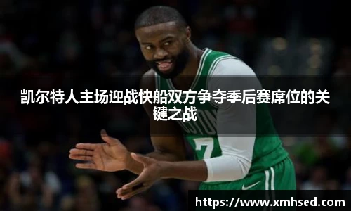 凯尔特人主场迎战快船双方争夺季后赛席位的关键之战